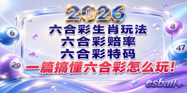 香港六合彩生肖玩法、赔率、特码全攻略，一篇带你搞懂六合彩怎么玩！