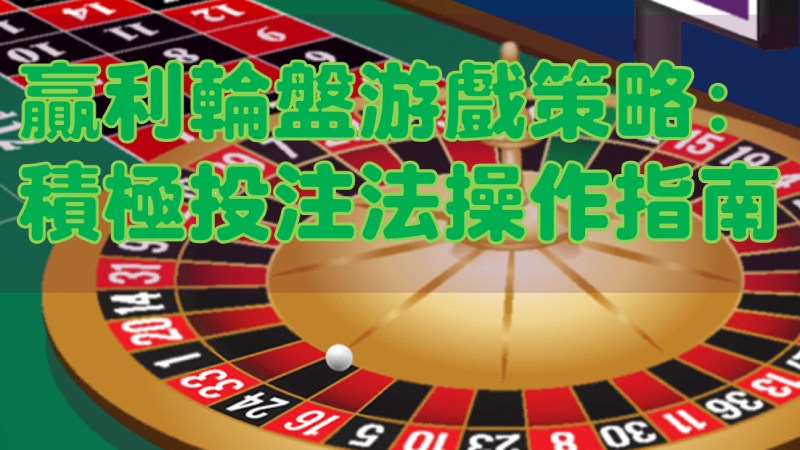 轮盘游戏盈利策略：掌握积极投注法的秘诀