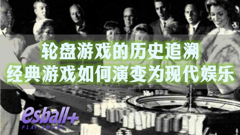 轮盘游戏的历史追溯：经典游戏如何演变为现代娱乐
