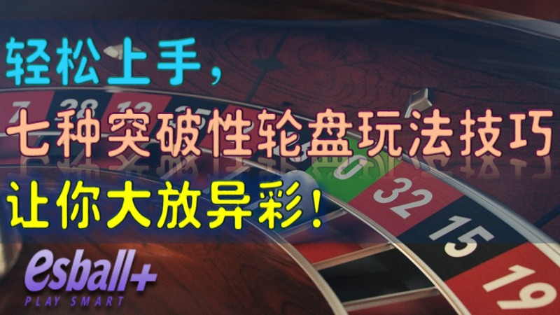 轻松上手，七种突破性轮盘玩法技巧让你大放异彩！