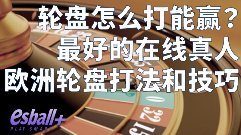 轮盘怎么打能赢？更好的在线真人欧洲轮盘打法和技巧