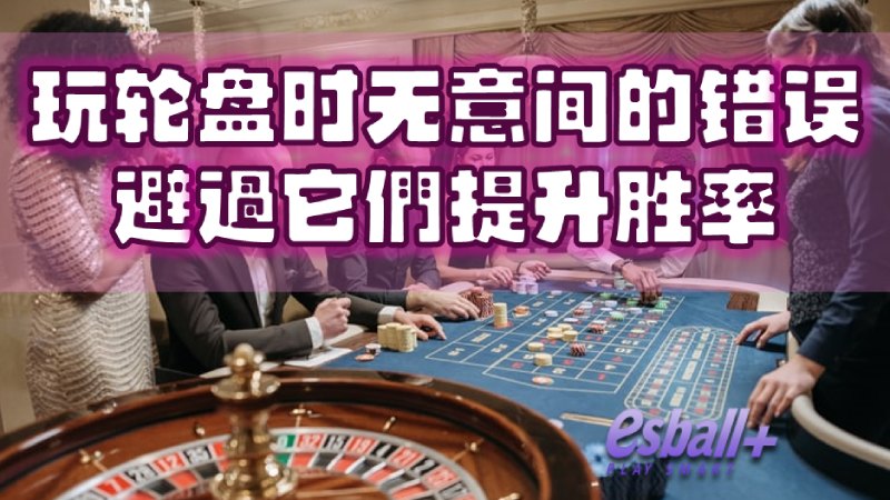 玩轮盘时无意间的错误，避過它們提升胜率