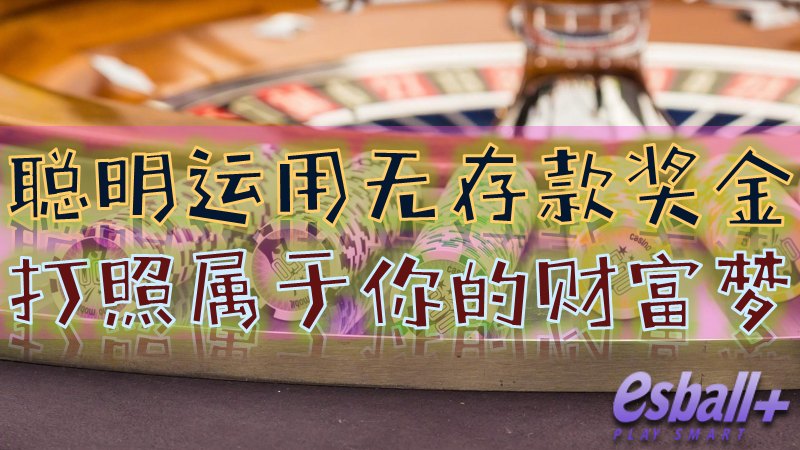 聪明运用无存款奖金，打照属于你的财富梦