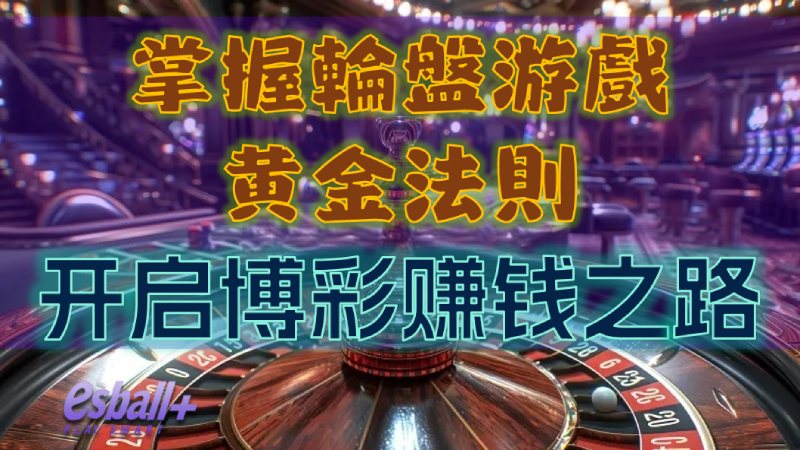 掌握轮盘游戏黄金法则开启博彩赚钱之路，助您实现财富积累