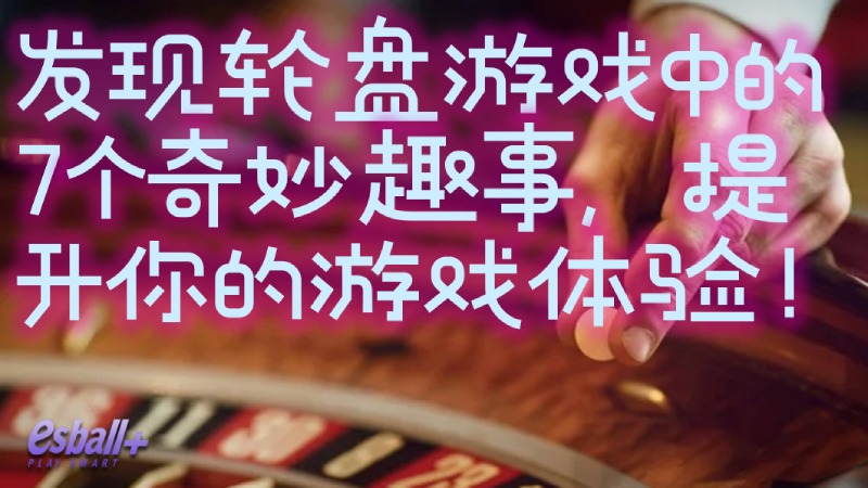 发现轮盘游戏中的7个奇妙趣事，提升你的游戏体验！