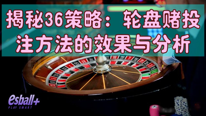 揭秘36策略：轮盘赌投注方法的真实效果与风险分析