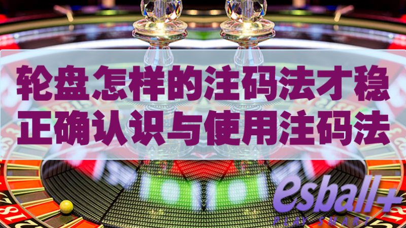 玩轮盘游戏怎么样的注码法才稳？正确认识与使用轮盘游戏注码法