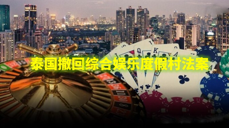泰国赌场合法化法案突遭撤回:政治动荡与公众压力下的政策转折 泰国赌场合法化法案突遭撤回:政治动荡与公众压力下的政策转折