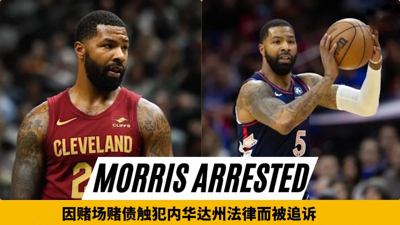 前NBA球员马库斯·莫里斯因赌场巨额债务被捕,内华达州检方以重罪追诉 前NBA球员马库斯·莫里斯因赌场巨额债务被捕,内华达州检方以重罪追诉