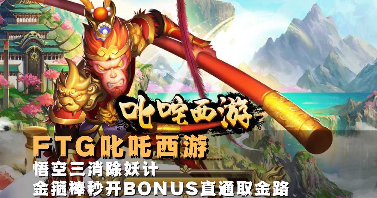 FTG叱吒西游游戏试玩悟空三消除妖计金箍棒秒开BONUS直通取金路 FTG叱吒西游游戏试玩悟空三消除妖计金箍棒秒开BONUS直通取金路