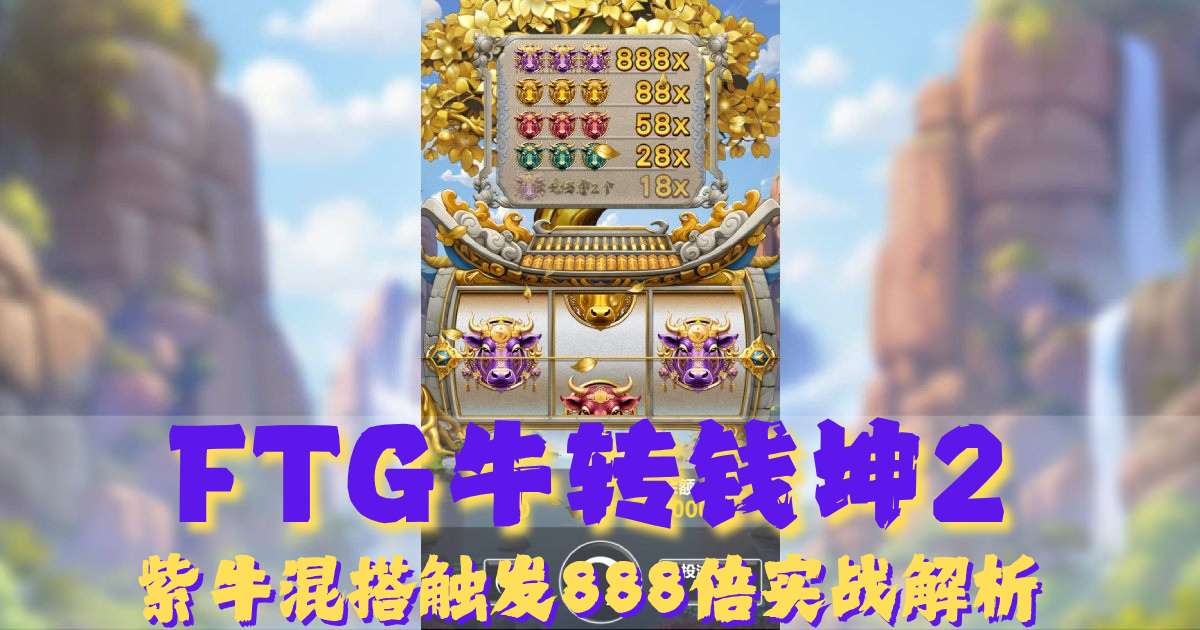 FTG牛转钱坤2游戏试玩,紫牛混搭触发888倍实战解析 FTG牛转钱坤2游戏试玩,紫牛混搭触发888倍实战解析