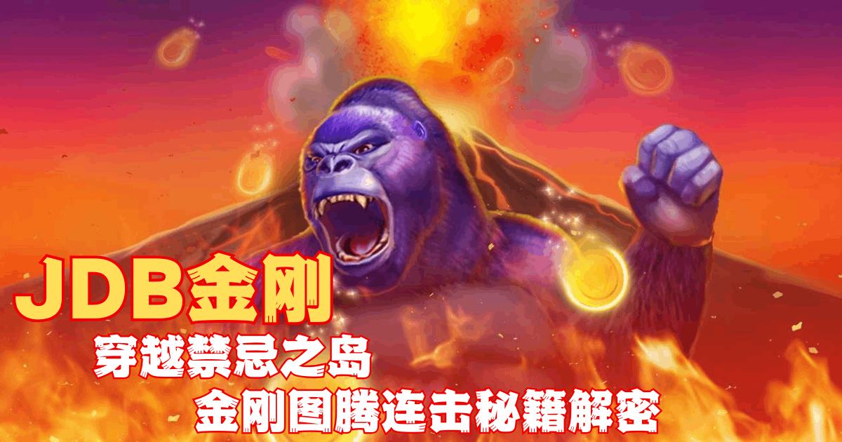 JDB金刚游戏试玩穿越禁忌之岛金刚图腾连击秘籍解密 JDB金刚游戏试玩穿越禁忌之岛金刚图腾连击秘籍解密