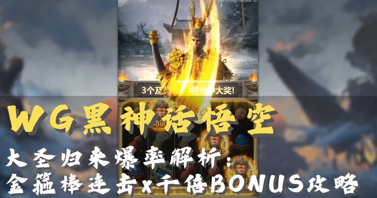 WG黑神话悟空游戏试玩大圣归来爆率解析金箍棒连击x千倍BONUS攻略 WG黑神话悟空游戏试玩大圣归来爆率解析金箍棒连击x千倍BONUS攻略