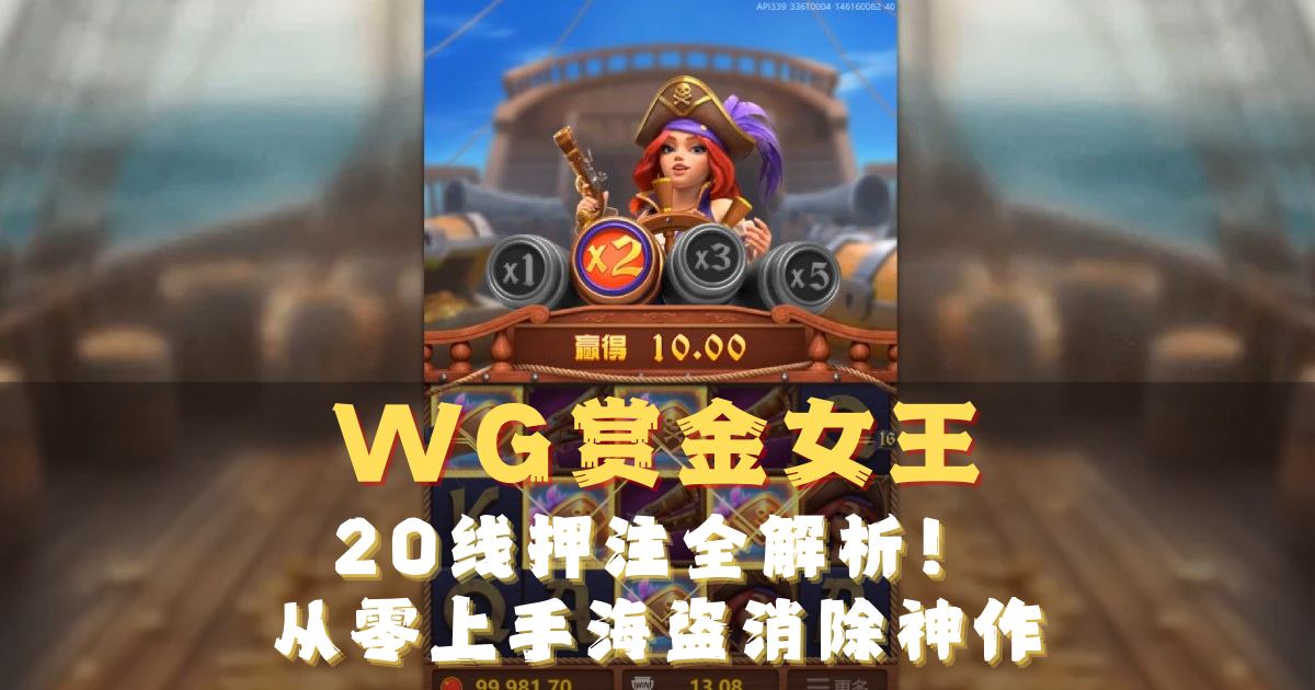 WG赏金女王游戏试玩:20线押注全解析!从零上手海盗消除神作 WG赏金女王游戏试玩:20线押注全解析!从零上手海盗消除神作