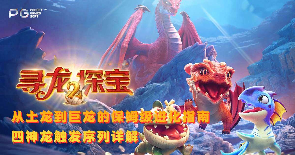 PG寻龙探宝2游戏试玩从土龙到巨龙的保姆级进化指南四神龙触发序列详解 PG寻龙探宝2游戏试玩从土龙到巨龙的保姆级进化指南四神龙触发序列详解