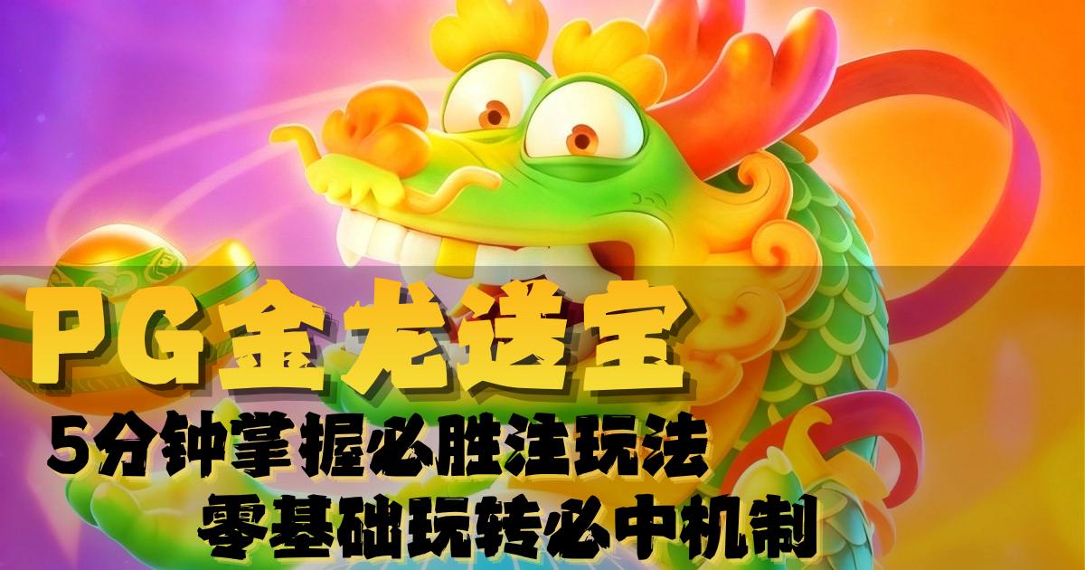 PG金龙送宝游戏试玩5分钟掌握必胜注玩法零基础玩转必中机制 PG金龙送宝游戏试玩5分钟掌握必胜注玩法零基础玩转必中机制
