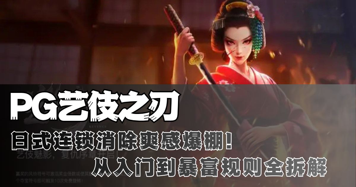 PG艺伎之刃游戏试玩日式连锁消除爽感爆棚从入门到暴富规则全拆解